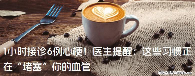 1小时接诊6例心梗!医生提醒:这些习惯正在“堵塞”你的血管 - 咸宁生活资讯 - 咸宁28生活网 xianning.28life.net